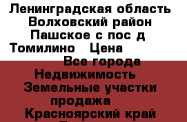 Ленинградская область Волховский район Пашское с/пос д. Томилино › Цена ­ 40 000 000 - Все города Недвижимость » Земельные участки продажа   . Красноярский край,Талнах г.